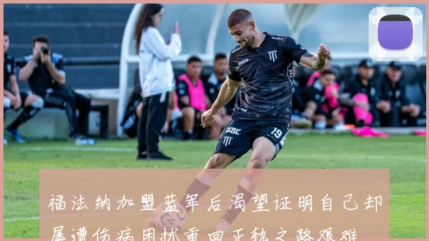 福法纳加盟蓝军后渴望证明自己却屡遭伤病困扰重回正轨之路艰难
