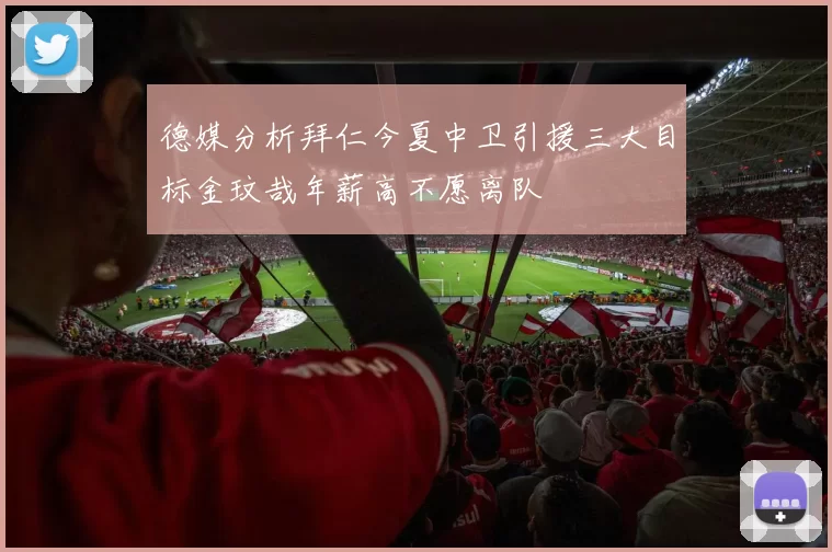 德媒分析拜仁今夏中卫引援三大目标金玟哉年薪高不愿离队