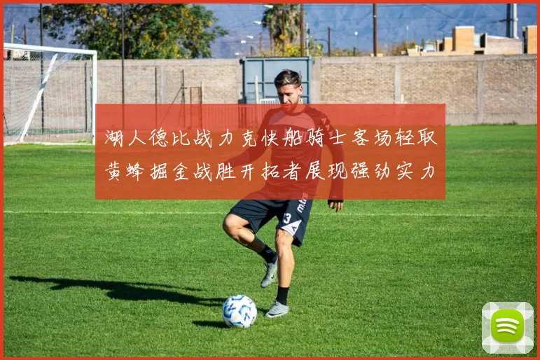 湖人德比战力克快船骑士客场轻取黄蜂掘金战胜开拓者展现强劲实力
