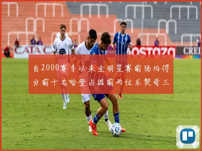 自2000赛季以来全明星赛前场均得分前十名哈登占据前两位东契奇三次上榜