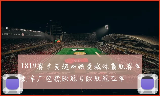 1819赛季英超回顾曼城称霸联赛军刺车厂包揽欧冠与欧联冠亚军