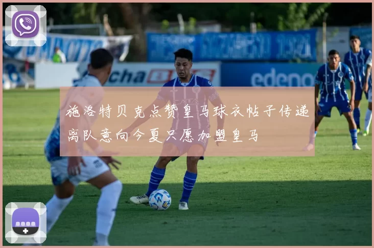 施洛特贝克点赞皇马球衣帖子传递离队意向今夏只愿加盟皇马