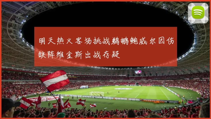 明天热火客场挑战鹈鹕鲍威尔因伤缺阵维金斯出战存疑